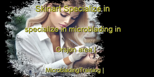 Skinart Specialize in specialize in microblading in Orsjon area | MicrobladingTraining | MicrobladingClasses | SkinartTraining-Sweden